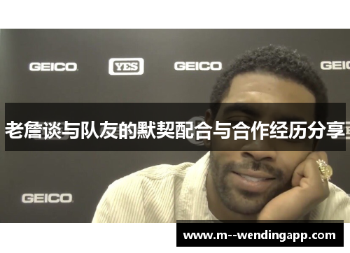 老詹谈与队友的默契配合与合作经历分享
