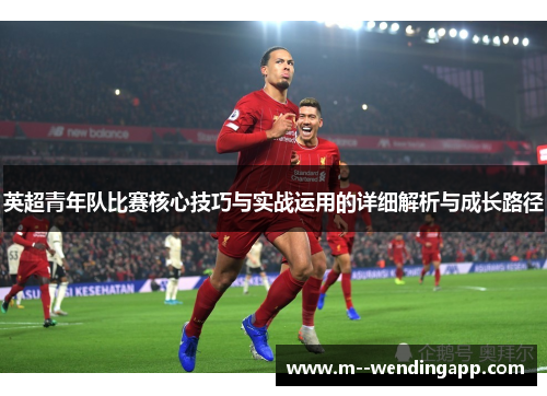 英超青年队比赛核心技巧与实战运用的详细解析与成长路径