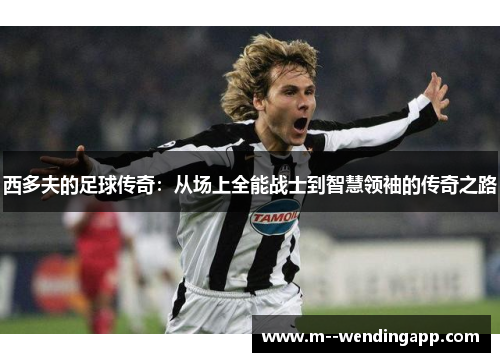 西多夫的足球传奇：从场上全能战士到智慧领袖的传奇之路