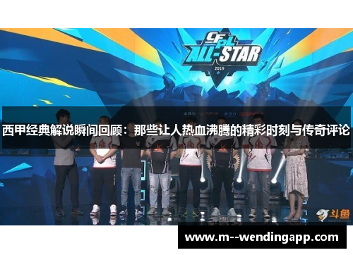 西甲经典解说瞬间回顾：那些让人热血沸腾的精彩时刻与传奇评论