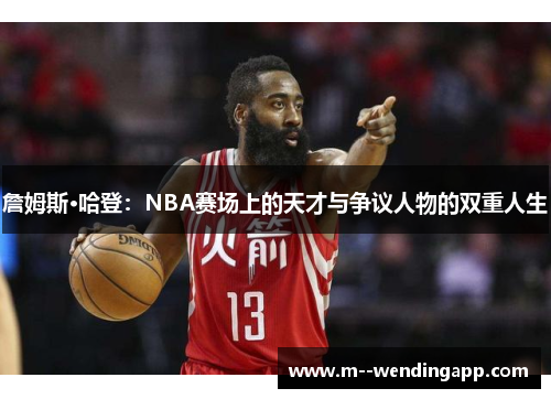 詹姆斯·哈登：NBA赛场上的天才与争议人物的双重人生