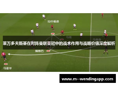 莱万多夫斯基在对阵曼联亚冠中的战术作用与战略价值深度解析