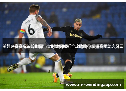 英超联赛赛况追踪指南与实时数据解析全攻略助你掌握赛季动态风云