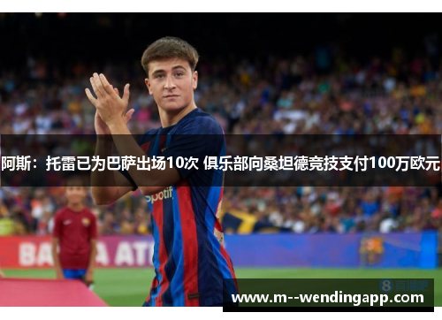 阿斯：托雷已为巴萨出场10次 俱乐部向桑坦德竞技支付100万欧元