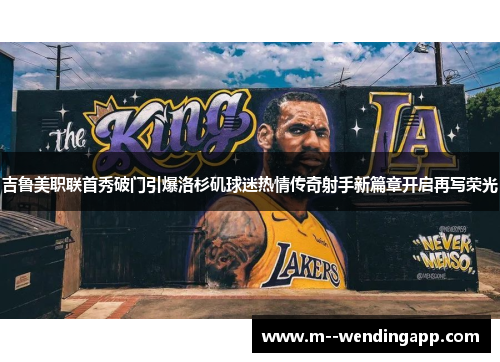 吉鲁美职联首秀破门引爆洛杉矶球迷热情传奇射手新篇章开启再写荣光