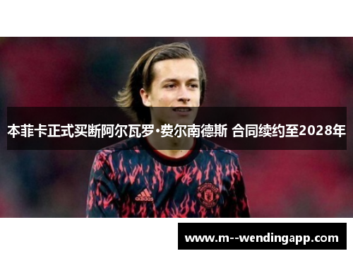 本菲卡正式买断阿尔瓦罗·费尔南德斯 合同续约至2028年