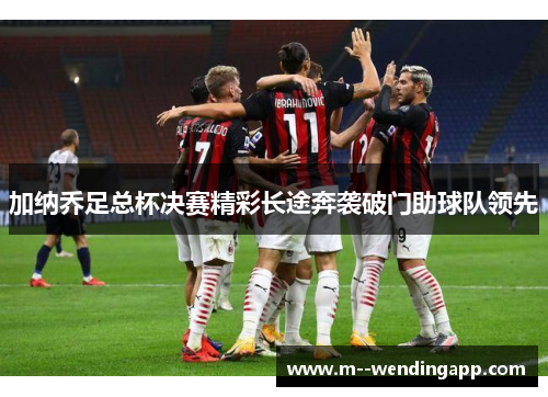 加纳乔足总杯决赛精彩长途奔袭破门助球队领先