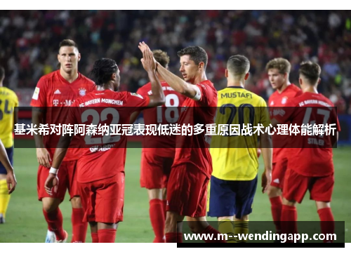 基米希对阵阿森纳亚冠表现低迷的多重原因战术心理体能解析