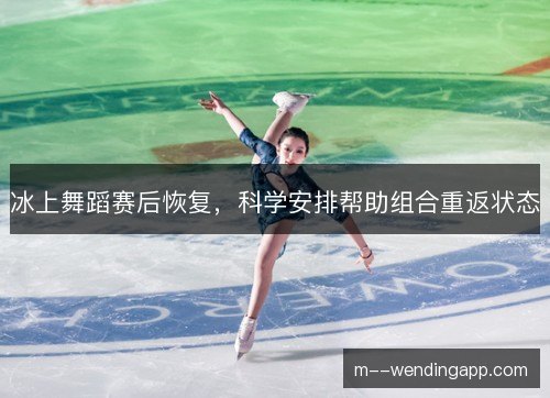 冰上舞蹈赛后恢复，科学安排帮助组合重返状态